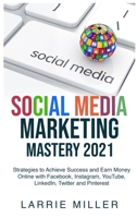 Social Media Marketing Mastery 2021: Strategies to Achieve Success and Earn Money Online with Facebook, Instagram, YouTube, LinkedIn, Twitter and Pinterest 1802740074 Book Cover