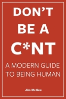 Don't Be A C*nt B0F57B8BXJ Book Cover