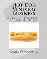 Hot Dog Vending Business: Tasty Streamlined, Plump, & Juicy! Hot Dogs Are Served the Same Way to Everyone! 1460947614 Book Cover