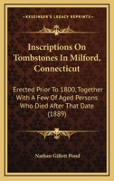 Inscriptions On Tombstones In Milford, Connecticut: Erected Prior To 1800, Together With A Few Of Aged Persons Who Died After That Date (1889) 1164681206 Book Cover
