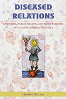 Diseased Relations: Epidemics, Public Health, and State-Building in Yucatán, Mexico, 1847-1924 082634898X Book Cover