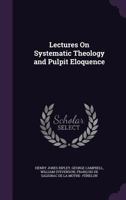 Lectures On Systematic Theology and Pulpit Eloquence 1358976287 Book Cover