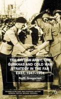 The British Army, the Gurkhas and Cold War Strategy in the Far East, 1947-1954 (Studies in Military & Strategic History) 0333801482 Book Cover