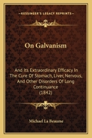 On Galvanism: And Its Extraordinary Efficacy In The Cure Of Stomach, Liver, Nervous, And Other Disorders Of Long Continuance 1120662486 Book Cover