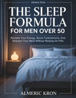 The Sleep Formula For Men Over 50: Reclaim Your Energy, Boost Testosterone, And Sharpen Your Mind Without Relying On Pills B0G56J4SF9 Book Cover