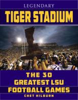 Legendary Tiger Stadium: The Thirty Greatest LSU Football Games 1455618853 Book Cover