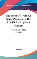 The Force Of Truth Or Some Passages In The Life Of An Anglican Convert: A Tale Of Today 1104249405 Book Cover