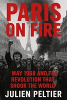 Paris on Fire: May 1968 and the Revolution That Shook the World B0FNR2MSY6 Book Cover