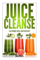 Juice Cleanse: Lose Weight, Detox, and Feel Great with Over 50 Recipes! 1496000811 Book Cover