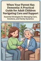 Caring for a Parent with Dementia: Essential Strategies for Adult Children: Navigate Caregiving Challenges with Confidence and Compassionate Insights B0H6KP3FFT Book Cover