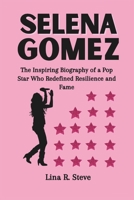 SELENA GOMEZ: The Inspiring Biography of a Pop Star Who Redefined Resilience and Fame (Inspiring Biographies of Famous Celebrities: How They Rose to Fame) B0DZXQZVV6 Book Cover