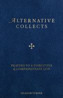 Alternative Collects: Prayers to a Disruptive and Compassionate God 1910519804 Book Cover