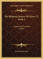 The Religious System Of China V3, Book 1: Disposal Of The Dead 1166627063 Book Cover