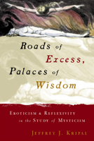 Roads of Excess, Palaces of Wisdom: Eroticism and Reflexivity in the Study of Mysticism 0226453790 Book Cover