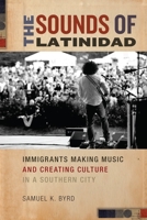 The Sounds of Latinidad: Immigrants Making Music and Creating Culture in a Southern City 1479860425 Book Cover
