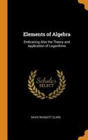 Elements of Algebra: Embracing Also the Theory and Application of Logarithms 0530470926 Book Cover