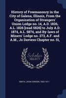 History of freemasonry in the city of Galena, Illinois, from the organization of Strangers' Union Lodge no. 14, A.D. 1826, A.L. 1826 [read 5826] to ... A.F. and A.M., Jo Daviess Chapter no. 51, 3337276407 Book Cover