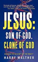 Jesus: Son of God, Clone of God: Solving the Mystery of "The Trinity" 1450286402 Book Cover