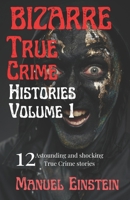 Bizarre True Crime Histories volume 1: 12 Astounding and shocking True Crime stories B0B92KL1MF Book Cover