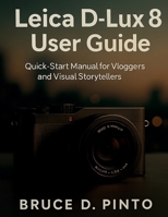 Leica D-Lux 8 User Guide: Quick-Start Manual for Vloggers and Visual Storytellers (Hands-On User Guides) B0FQ3N8P5J Book Cover