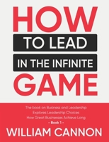 How to lead in The Infinite Game: The book on Business and Leadership Explores Leadership Choices How Great Businesses Achieve Long - Book 1 B09328NL69 Book Cover