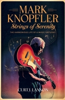 MARK KNOPFLER: STRINGS OF SERENITY: THE HARMONIOUS LIFE OF A MUSIC VIRTUOSO B0F62XGDMN Book Cover