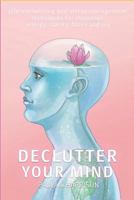 Declutter Your Mind: Life-Enhancing and Stress Management Techniques for Increased Energy, Clarity, Focus and Joy 1725957884 Book Cover