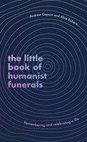 The Little Book of Humanist Funerals: Remembering and Celebrating a Life 0349434050 Book Cover