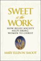 Sweet is the Work : How Relief Society Helps Bring Women to Christ 1573457906 Book Cover