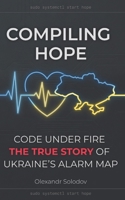 Compiling Hope: Code Under Fire: The True Story of Ukraine’s Alarm Map B0GSBSZKTF Book Cover