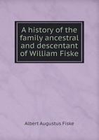 A History of the Family Ancestral and Descentant of William Fiske 5518872402 Book Cover