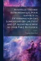 Nouvelle Théorie Astronomique, Pour Servir À La Détermination Des Longitudes [By J.M. Fyot and J.P. Audiffred] Mise Au Jour Par J. Rutledge 1148174826 Book Cover