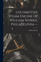 Locomotive Steam Engine of William Norris, Philadelphia -- 1017687277 Book Cover