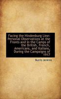 Facing the Hindenburg Line: Personal Observations at the Fronts and in the Camps of the British, French, Americans, and Italians, During the Campaigns of 1917 1017321469 Book Cover