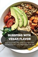 Bursting With Vegan Flavor: 200+ Easy Recipes With Step-By-Step Instructions And Preparation Tips: Main Dishes For The Vegan Lifestyle B09BYN3BNN Book Cover