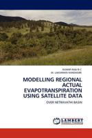 MODELLING REGIONAL ACTUAL EVAPOTRANSPIRATION USING SATELLITE DATA: OVER NETRAVATHI BASIN 3845409738 Book Cover