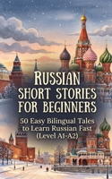 Russian Short Stories for Beginners: 50 Easy Bilingual Tales to Learn Russian Fast (Level A1-A2) B0HBJ6TQ5V Book Cover