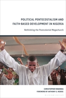 Political Pentecostalism and Faith-Based Development in Nigeria: Rethinking the Postcolonial Megachurch 1350646881 Book Cover