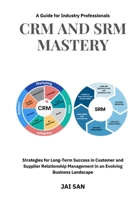 CRM and SRM Mastery : A Guide for Industry Professionals: A Comprehensive Guide to Strategies, Tools, and Best Practices for Building Long-Lasting, Sustainable, and Profitable Partnerships in Business B0DPVKX6NS Book Cover