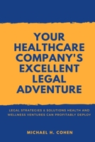 Your Healthcare Company’s Excellent Legal Adventure: Legal Strategies & Solutions Health and Wellness Ventures Can Profitably Deploy 1718081766 Book Cover