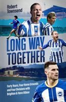 Long Way Together: Forty Years, Four Home Grounds and Four Divisions with Brighton & Hove Albion 1836804415 Book Cover