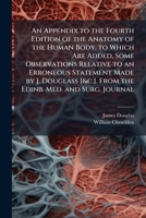 An Appendix to the Fourth Edition of the Anatomy of the Human Body. to Which Are Added, Some Observations Relative to an Erroneous Statement Made by ... [&c.]. from the Edinb. Med. and Surg. Journal 1149703776 Book Cover