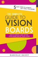 The Complete Guide to Vision Boards: How to Create a Goal-Setting Vision Board and Get Wildly Clear - 5 Easy Steps to Achieve Any Goal You Desire! 198580106X Book Cover