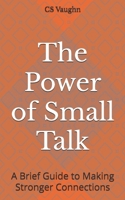 The Power of Small Talk: A Brief Guide to Making Stronger Connections B0DQPY9LXK Book Cover