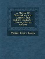 A Manual Of Shoemaking And Leather And Rubber Products - Primary Source Edition 1295041294 Book Cover