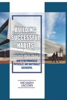 Building Successful Habits: How To Be Financially, Physically and Emotionally Successful B08YHXYKR7 Book Cover