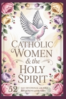 Catholic Women And The Holy Sprit: A 52-Day Devotional: Short Bible Reflections and Prayers to Help You Experience God’s Peace, Love, and Power in Your Life (Catholic Gifts For Women) B0GYYM131T Book Cover