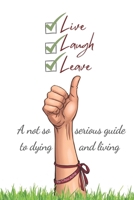 Live, Laugh, Leave: A not so serious guide to dying, and LIVING! B0FXKXJTM1 Book Cover