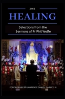 Healing : Selections from the Sermons of Fr Phil Wolfe, Revised Edition 1732802920 Book Cover