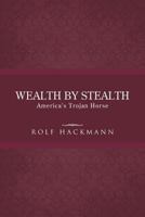 Wealth by Stealth: America's Trojan Horse 1490713476 Book Cover